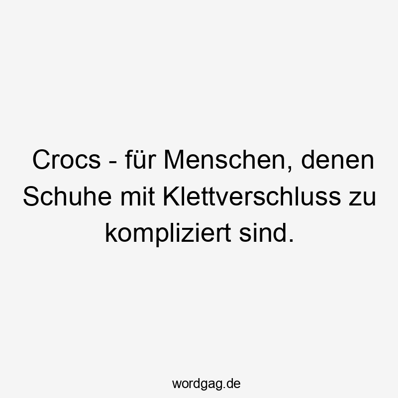 Crocs - für Menschen, denen Schuhe mit Klettverschluss zu kompliziert sind.