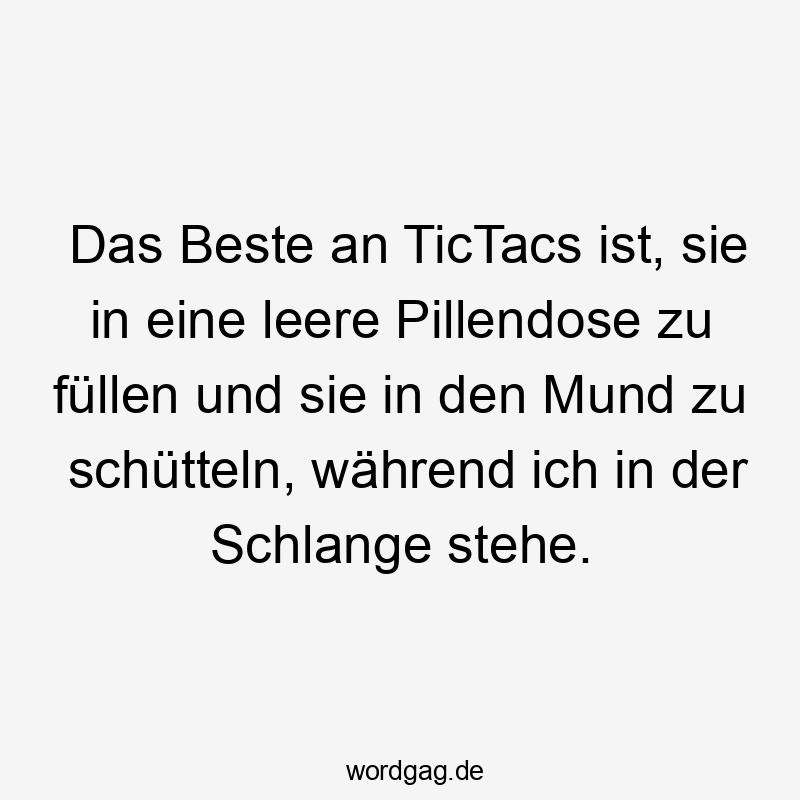 Das Beste an TicTacs ist, sie in eine leere Pillendose zu füllen und sie in den Mund zu schütteln, während ich in der Schlange stehe.