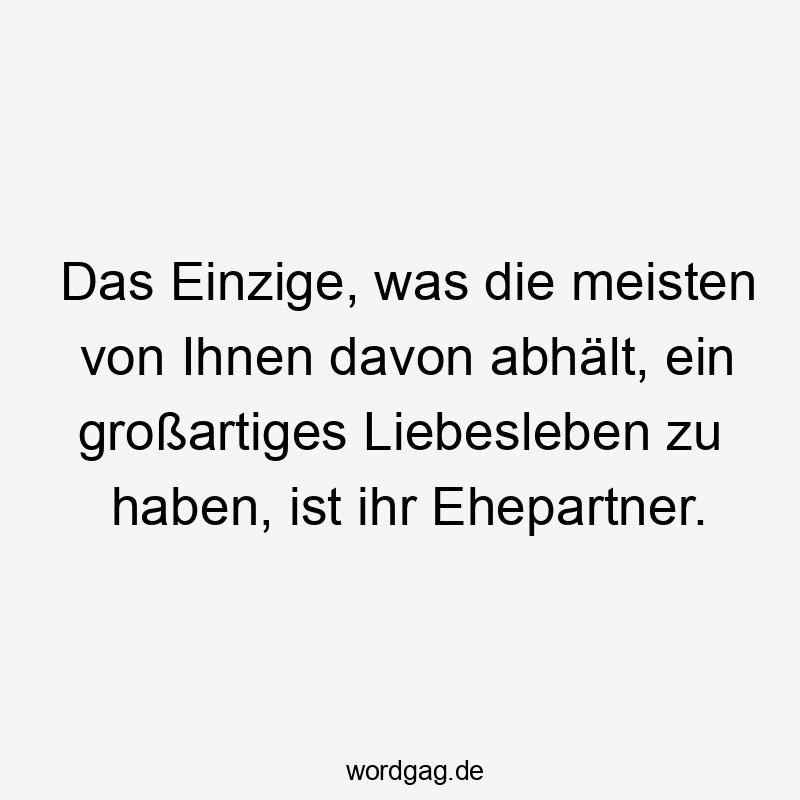 Das Einzige, was die meisten von Ihnen davon abhält, ein großartiges Liebesleben zu haben, ist ihr Ehepartner.