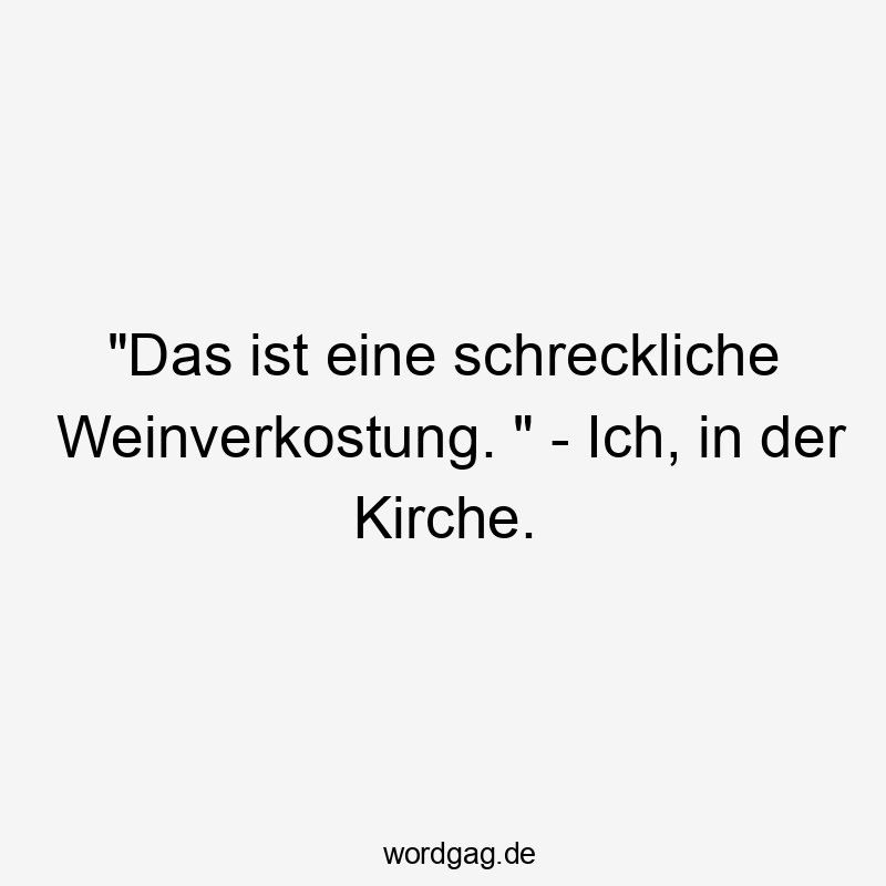„Das ist eine schreckliche Weinverkostung. “ – Ich, in der Kirche.
