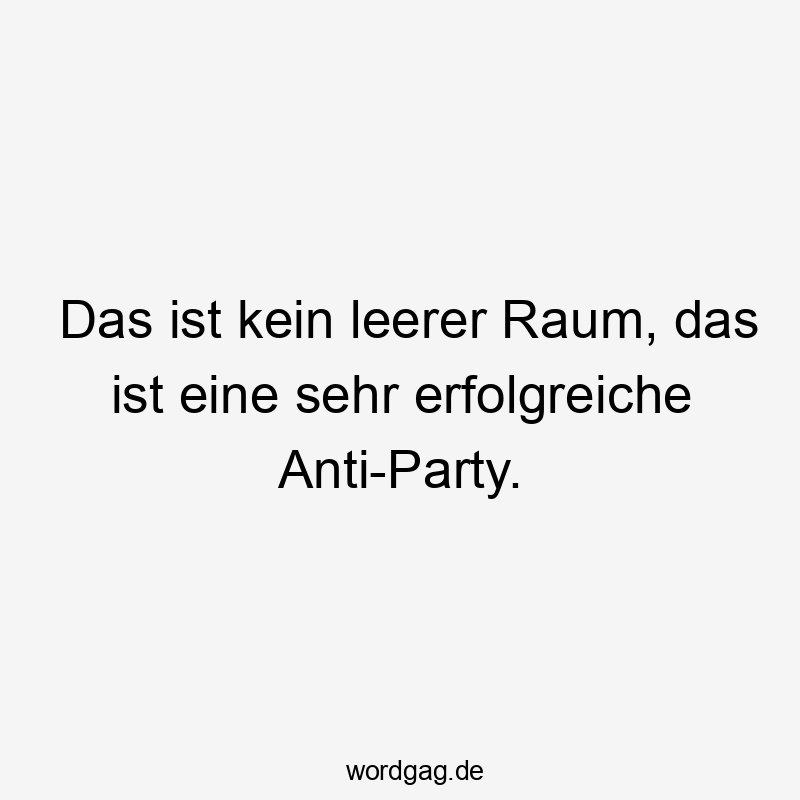 Das ist kein leerer Raum, das ist eine sehr erfolgreiche Anti-Party.