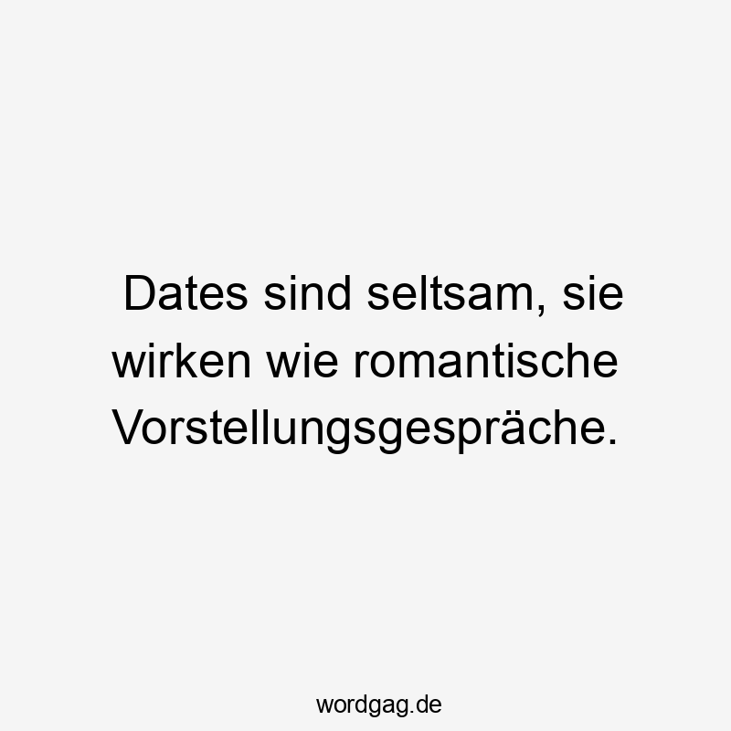 Dates sind seltsam, sie wirken wie romantische Vorstellungsgespräche.
