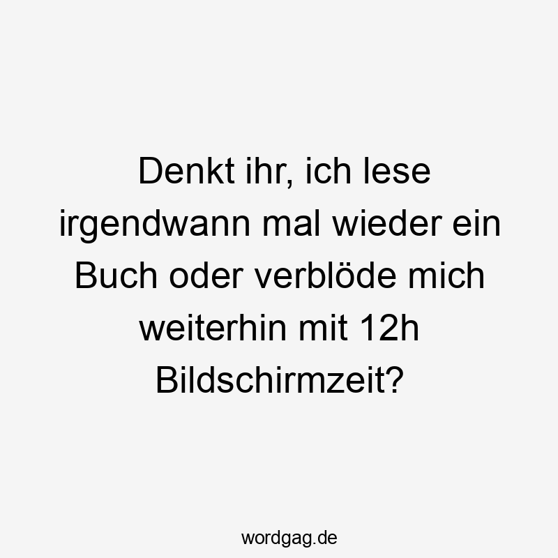 Denkt ihr, ich lese irgendwann mal wieder ein Buch oder verblöde mich weiterhin mit 12h Bildschirmzeit?