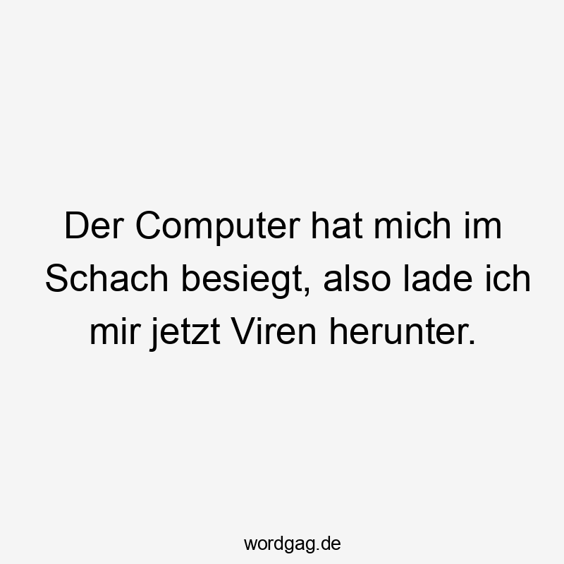 Der Computer hat mich im Schach besiegt, also lade ich mir jetzt Viren herunter.