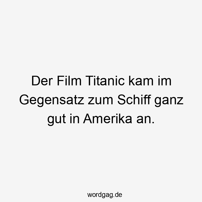 Der Film Titanic kam im Gegensatz zum Schiff ganz gut in Amerika an.