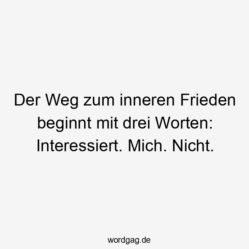 Der Weg zum inneren Frieden beginnt mit drei Worten: Interessiert. Mich. Nicht.