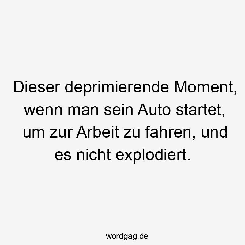 Dieser deprimierende Moment, wenn man sein Auto startet, um zur Arbeit zu fahren, und es nicht explodiert.