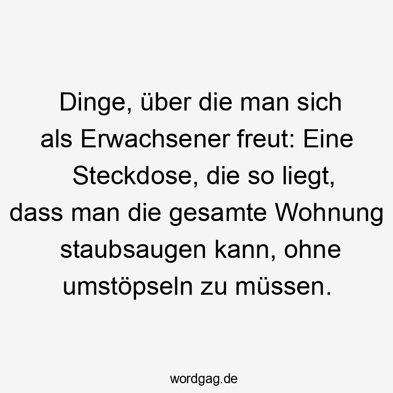 Lustige Sprüche: Erwachsensein - Dinge, über die man sich als Erwachsener freut: Eine Steckdose, die so liegt, dass man die gesamte Wohnung staubsaugen kann, ohne umstöpseln zu müssen.