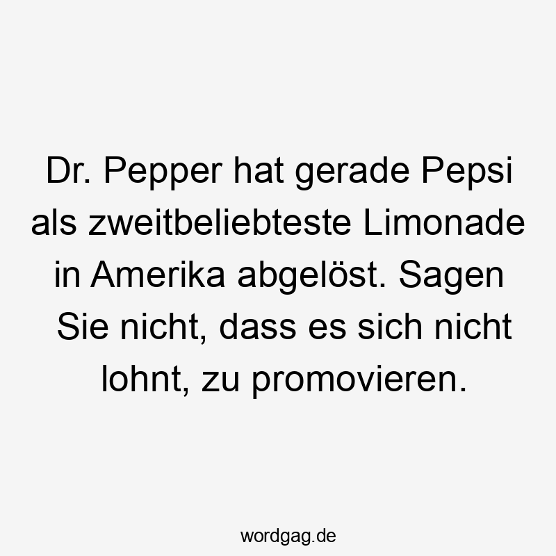 Dr. Pepper hat gerade Pepsi als zweitbeliebteste Limonade in Amerika abgelöst. Sagen Sie nicht, dass es sich nicht lohnt, zu promovieren.