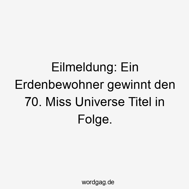Lustige Sprüche: Titel - Eilmeldung: Ein Erdenbewohner gewinnt den 70. Miss Universe Titel in Folge.