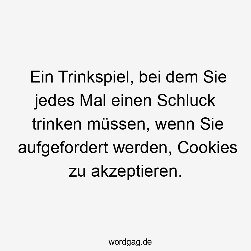 Ein Trinkspiel, bei dem Sie jedes Mal einen Schluck trinken müssen, wenn Sie aufgefordert werden, Cookies zu akzeptieren.