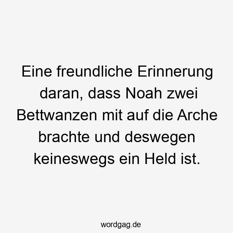 Eine freundliche Erinnerung daran, dass Noah zwei Bettwanzen mit auf die Arche brachte und deswegen keineswegs ein Held ist.