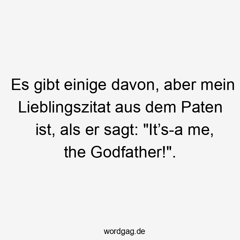 Es gibt einige davon, aber mein Lieblingszitat aus dem Paten ist, als er sagt: „It’s-a me, the Godfather!“.