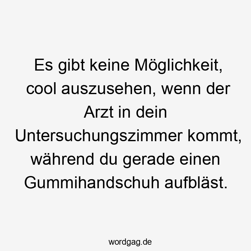 Es gibt keine Möglichkeit, cool auszusehen, wenn der Arzt in dein Untersuchungszimmer kommt, während du gerade einen Gummihandschuh aufbläst.