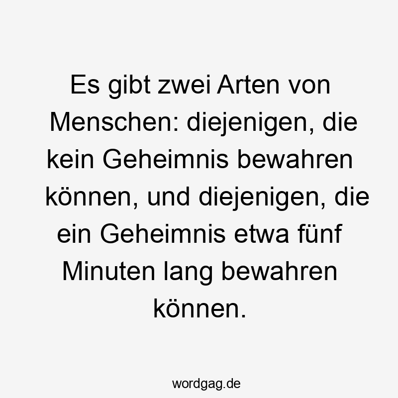 Es gibt zwei Arten von Menschen: diejenigen, die kein Geheimnis bewahren können, und diejenigen, die ein Geheimnis etwa fünf Minuten lang bewahren können.