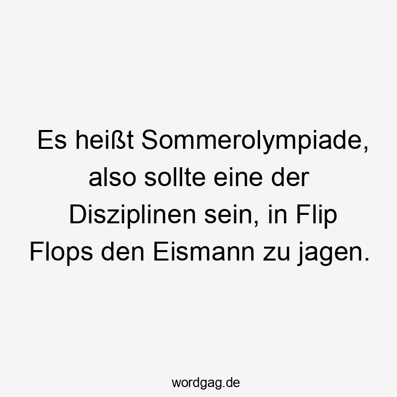 Es heißt Sommerolympiade, also sollte eine der Disziplinen sein, in Flip Flops den Eismann zu jagen.