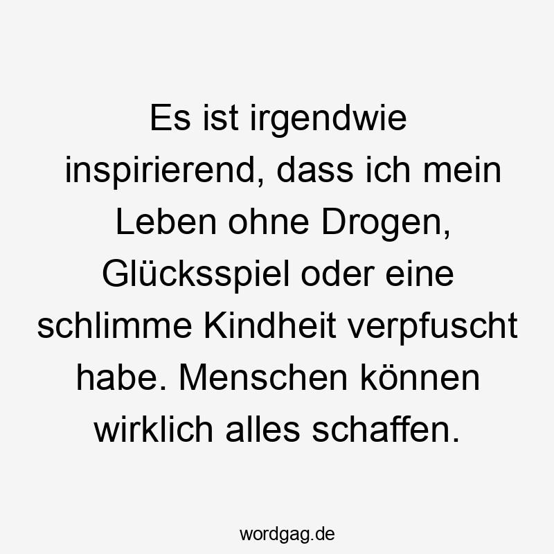 Lustige Sprüche: Glücksspiel - Es ist irgendwie inspirierend, dass ich mein Leben ohne Drogen, Glücksspiel oder eine schlimme Kindheit verpfuscht habe. Menschen können wirklich alles schaffen.