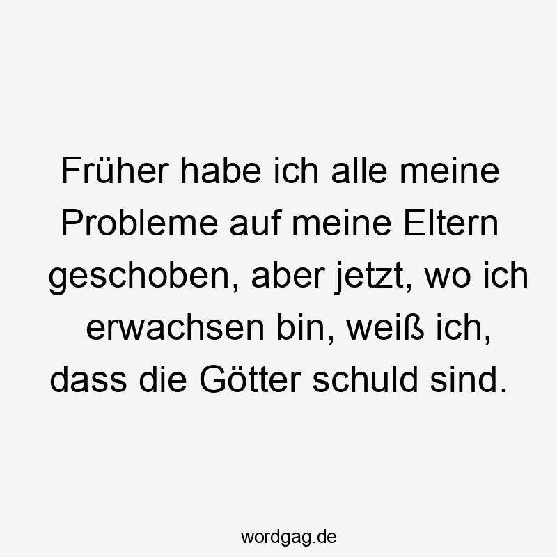 Lustige Sprüche: Probleme - Früher habe ich alle meine Probleme auf meine Eltern geschoben, aber jetzt, wo ich erwachsen bin, weiß ich, dass die Götter schuld sind.