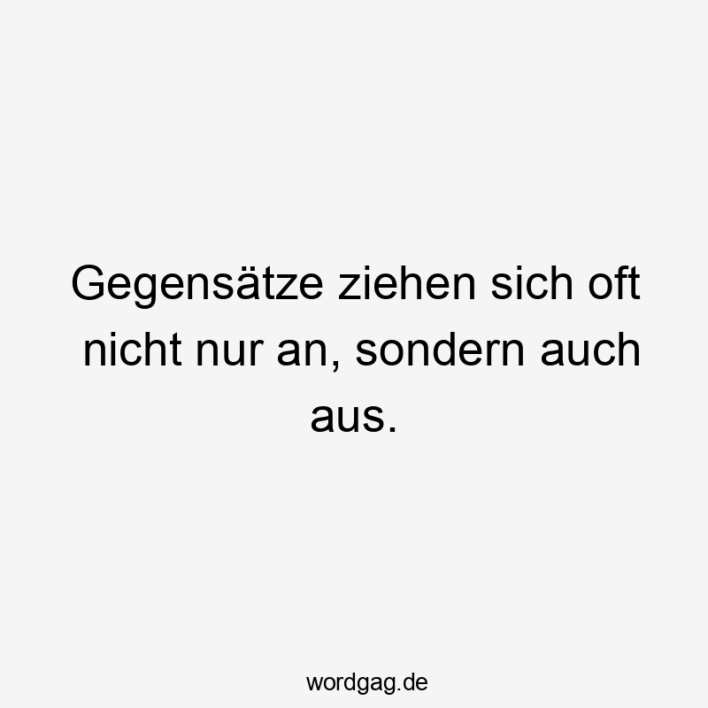 Gegensätze ziehen sich oft nicht nur an, sondern auch aus.
