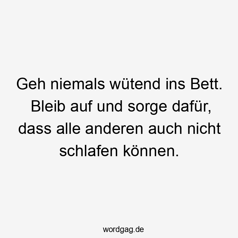 Geh niemals wütend ins Bett. Bleib auf und sorge dafür, dass alle anderen auch nicht schlafen können.