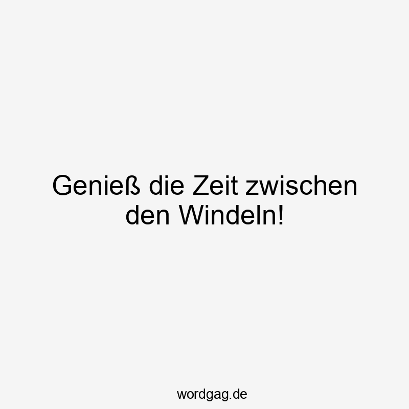 Genieß die Zeit zwischen den Windeln!