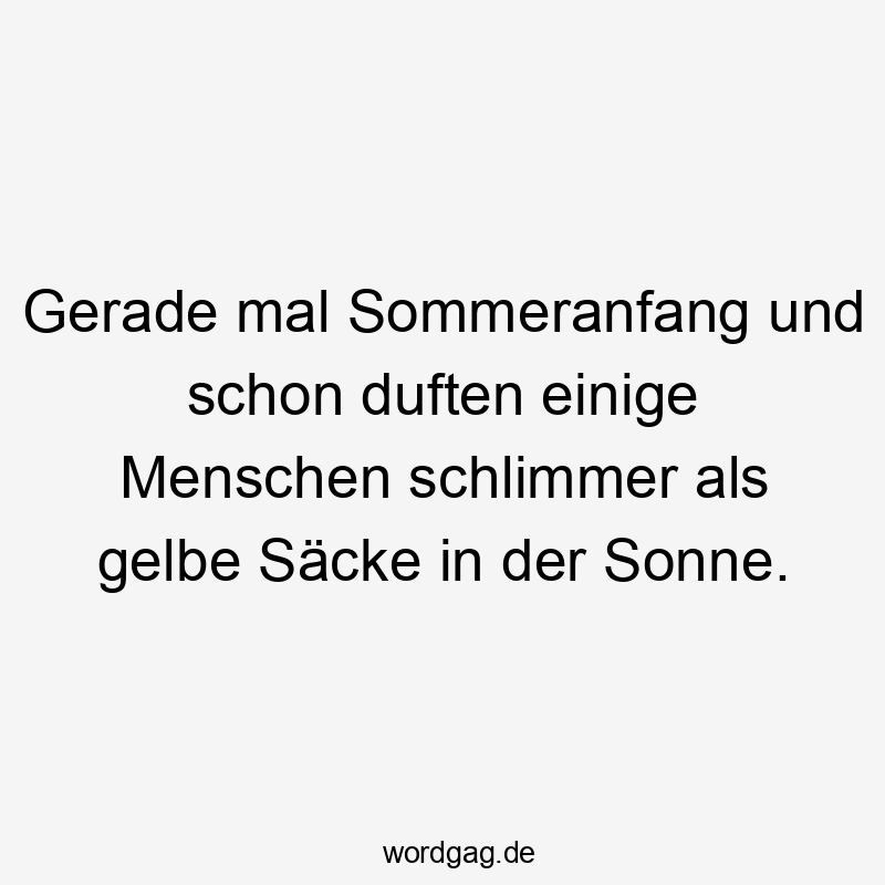 Gerade mal Sommeranfang und schon duften einige Menschen schlimmer als gelbe Säcke in der Sonne.