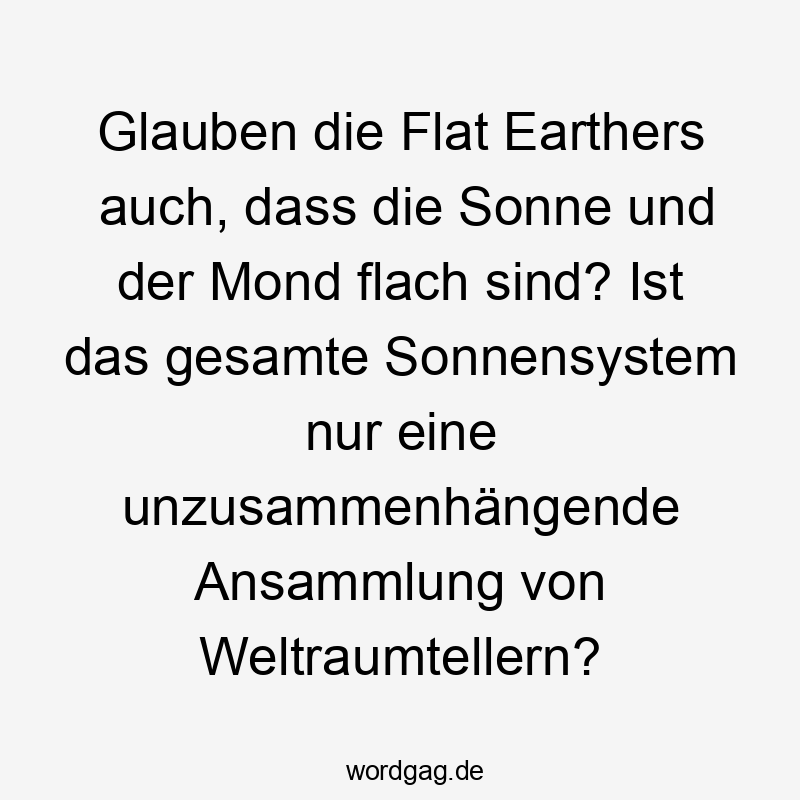 Glauben die Flat Earthers auch, dass die Sonne und der Mond flach sind? Ist das gesamte Sonnensystem nur eine unzusammenhängende Ansammlung von Weltraumtellern?