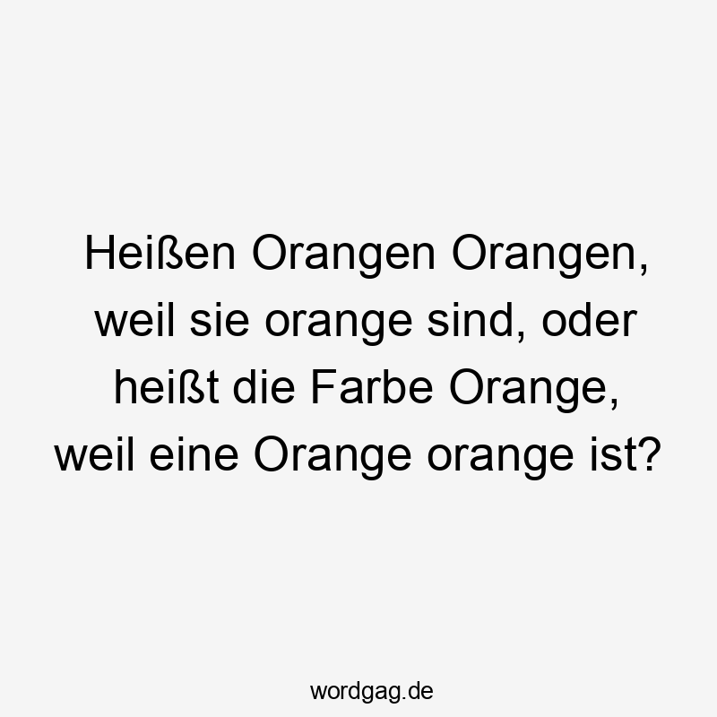 Heißen Orangen Orangen, weil sie orange sind, oder heißt die Farbe Orange, weil eine Orange orange ist?