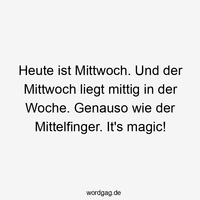 Heute ist Mittwoch. Und der Mittwoch liegt mittig in der Woche. Genauso wie der Mittelfinger. It’s magic!