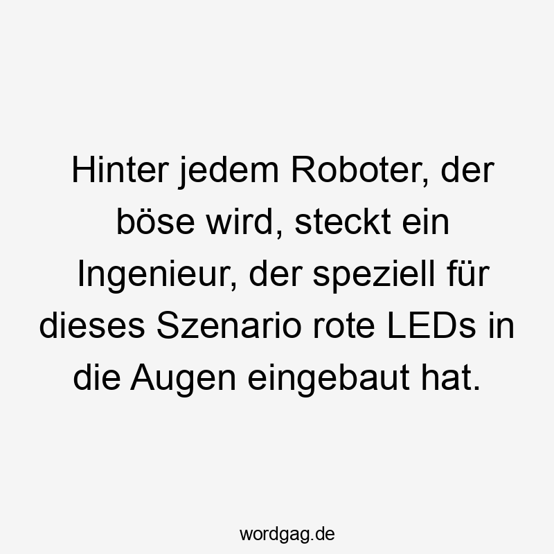 Hinter jedem Roboter, der böse wird, steckt ein Ingenieur, der speziell für dieses Szenario rote LEDs in die Augen eingebaut hat.