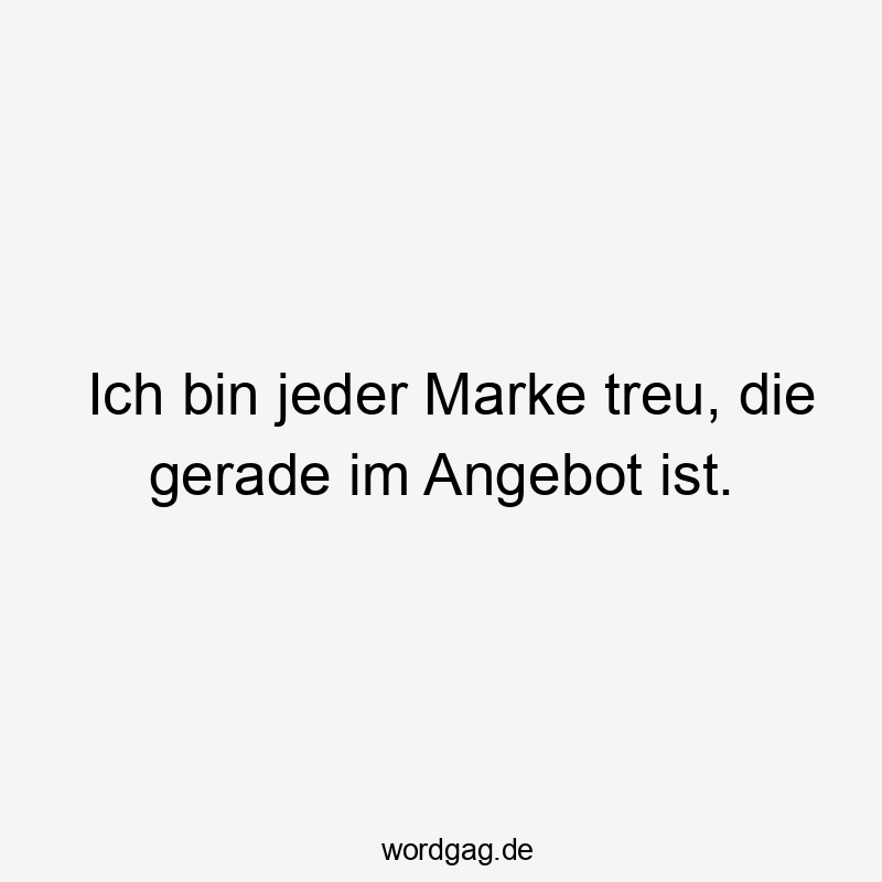 Ich bin jeder Marke treu, die gerade im Angebot ist.