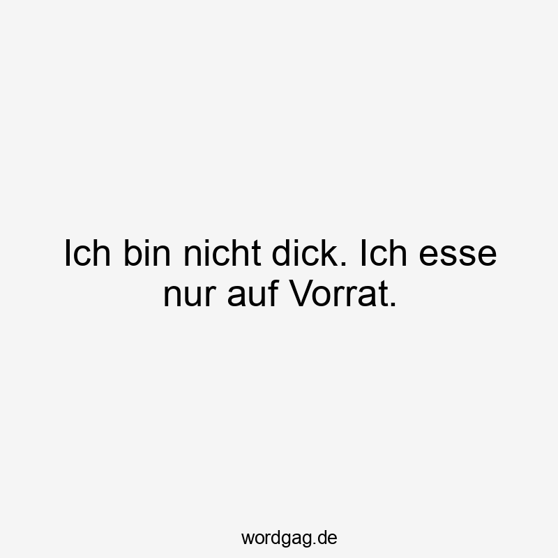 Ich bin nicht dick. Ich esse nur auf Vorrat.