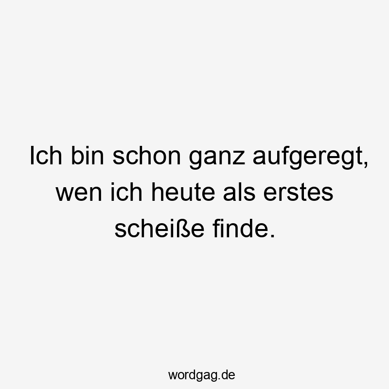 Ich bin schon ganz aufgeregt, wen ich heute als erstes scheiße finde.