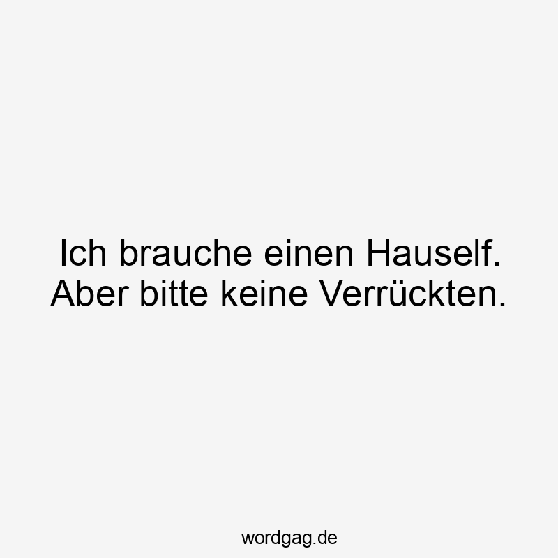 Ich brauche einen Hauself. Aber bitte keine Verrückten.