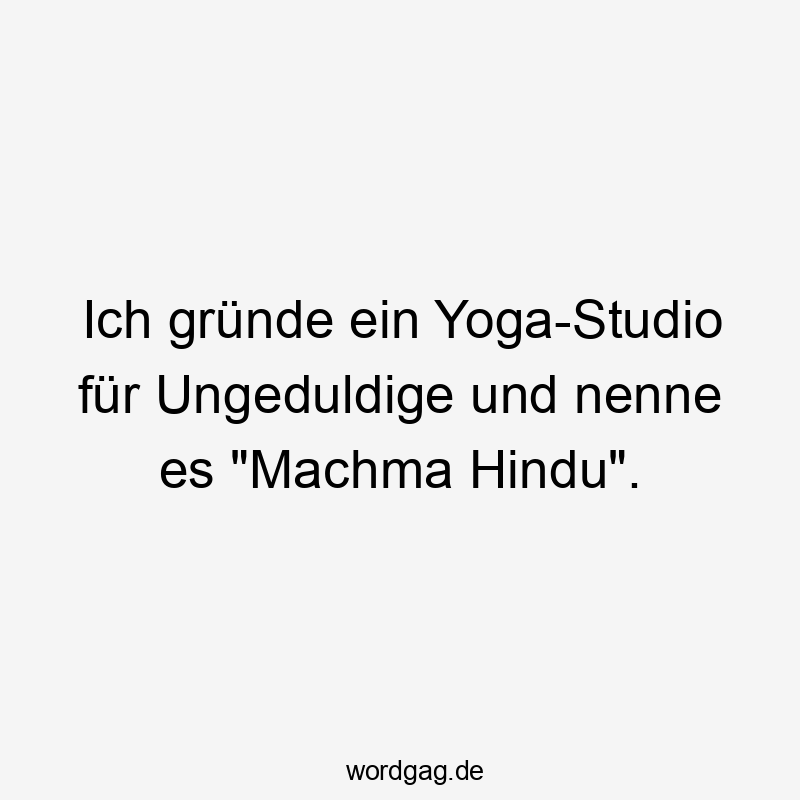 Ich gründe ein Yoga-Studio für Ungeduldige und nenne es „Machma Hindu“.