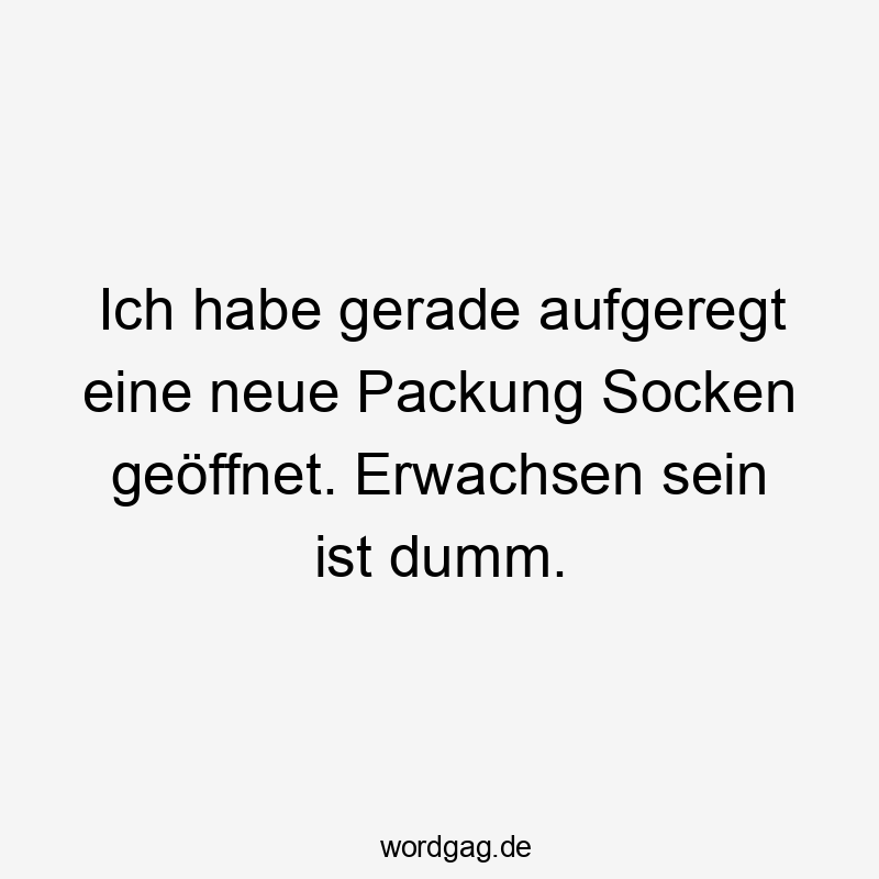 Ich habe gerade aufgeregt eine neue Packung Socken geöffnet. Erwachsen sein ist dumm.