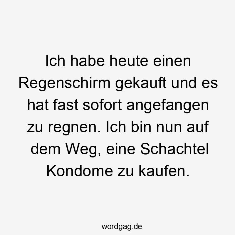 Ich habe heute einen Regenschirm gekauft und es hat fast sofort angefangen zu regnen. Ich bin nun auf dem Weg, eine Schachtel Kondome zu kaufen.