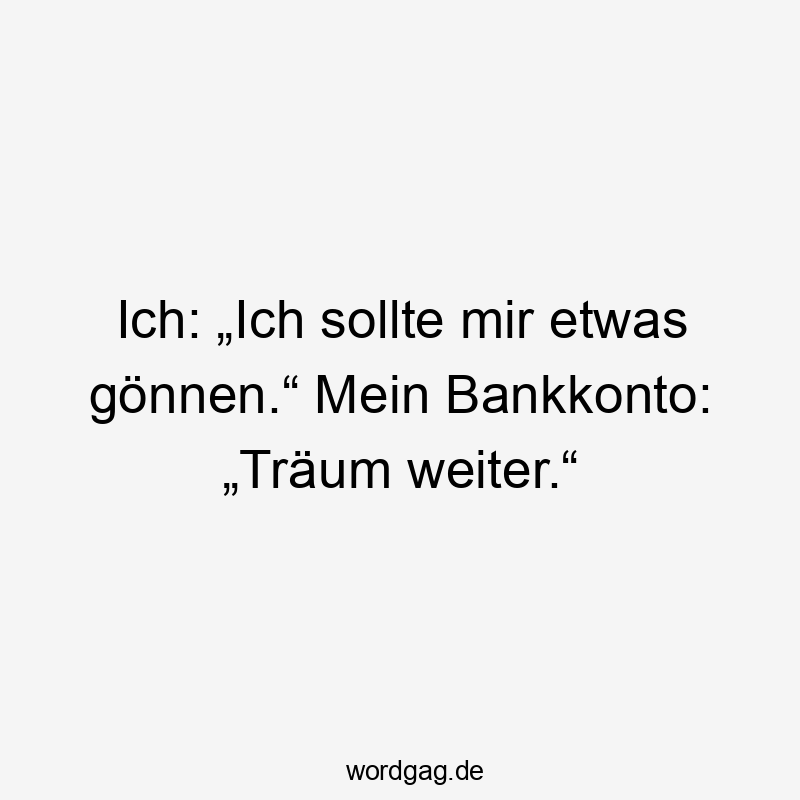 Ich: „Ich sollte mir etwas gönnen.“ Mein Bankkonto: „Träum weiter.“