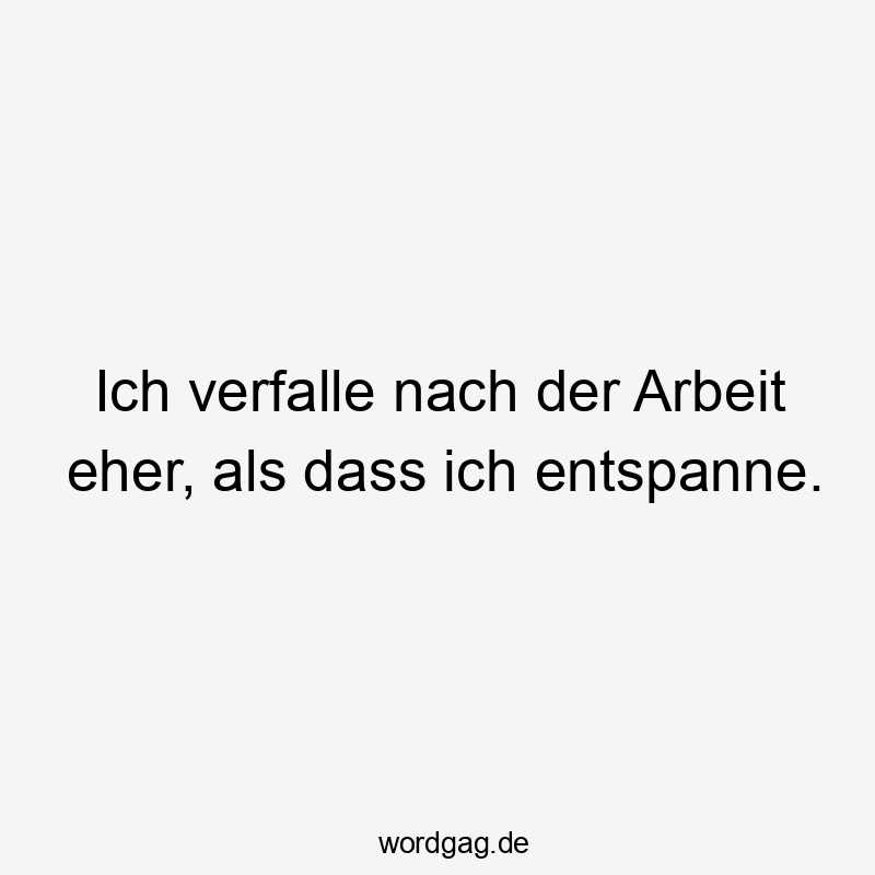 Lustige Sprüche: entspannen - Ich verfalle nach der Arbeit eher, als dass ich entspanne.