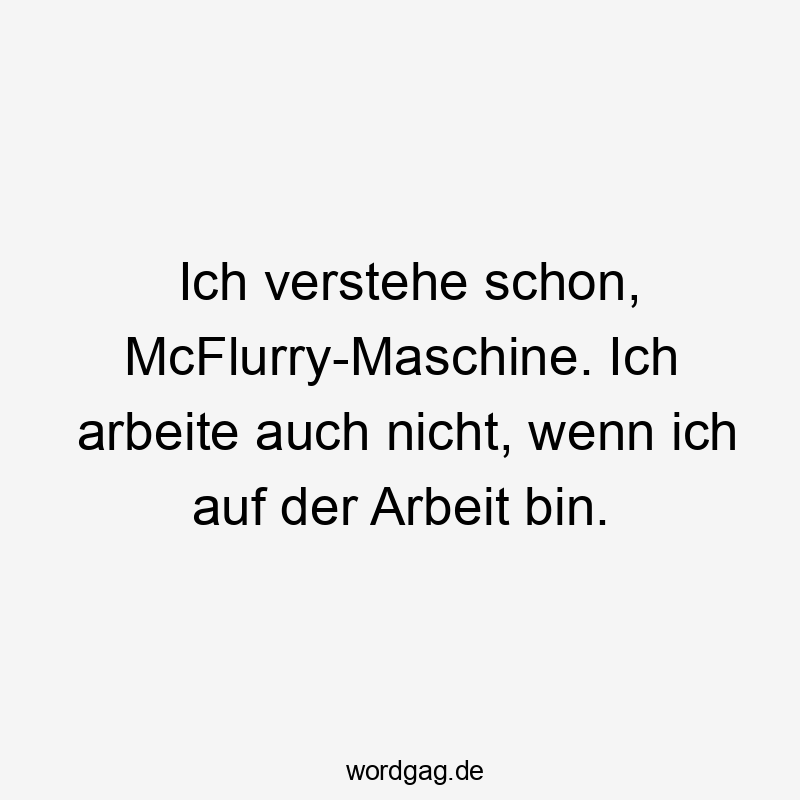 Ich verstehe schon, McFlurry-Maschine. Ich arbeite auch nicht, wenn ich auf der Arbeit bin.