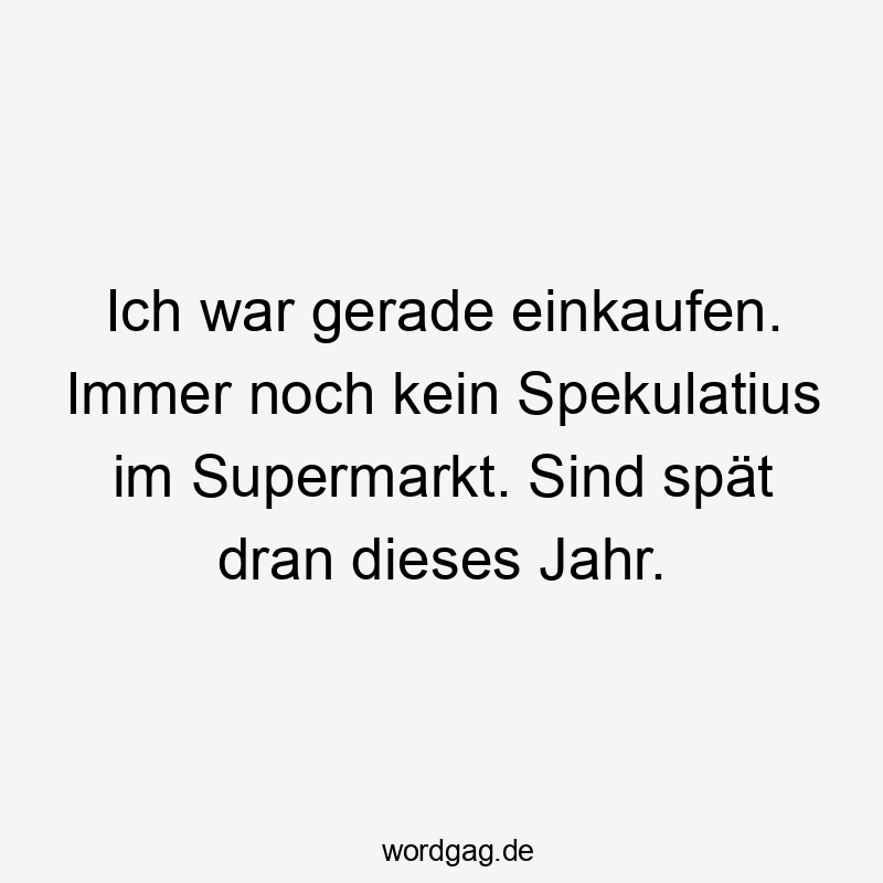 Lustige Sprüche: Saison - Ich war gerade einkaufen. Immer noch kein Spekulatius im Supermarkt. Sind spät dran dieses Jahr.