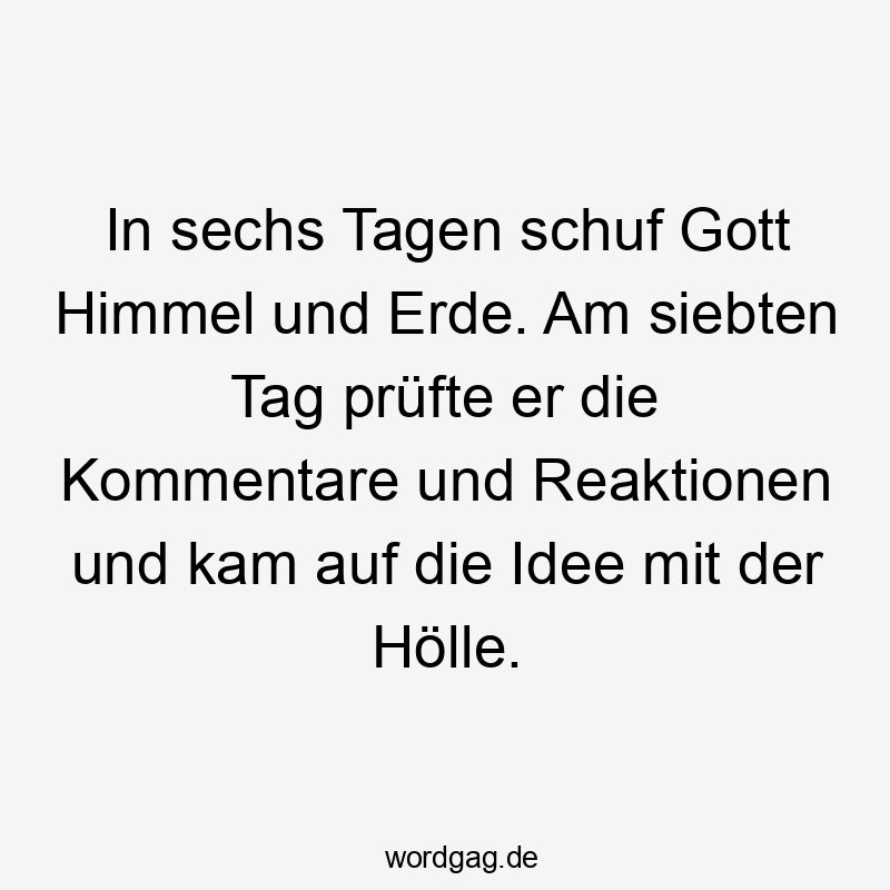 Lustige Sprüche: Himmel - In sechs Tagen schuf Gott Himmel und Erde. Am siebten Tag prüfte er die Kommentare und Reaktionen und kam auf die Idee mit der Hölle.