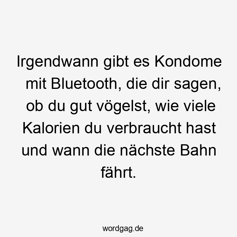 Irgendwann gibt es Kondome mit Bluetooth, die dir sagen, ob du gut vögelst, wie viele Kalorien du verbraucht hast und wann die nächste Bahn fährt.