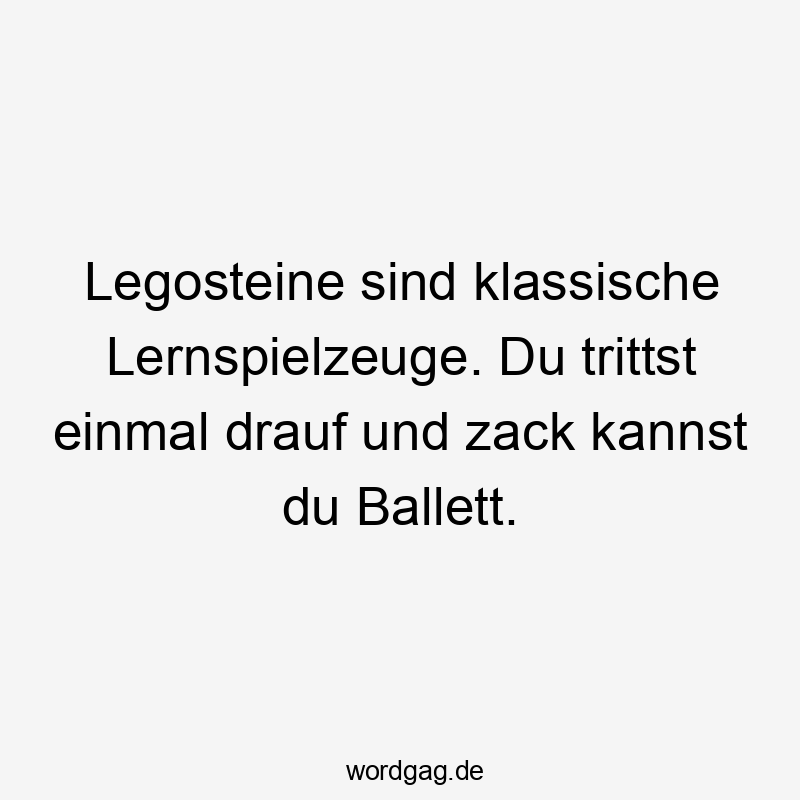 Legosteine sind klassische Lernspielzeuge. Du trittst einmal drauf und zack kannst du Ballett.