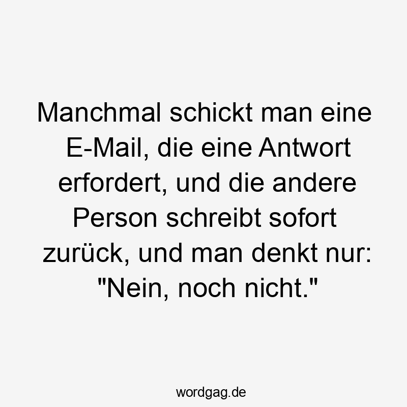 Manchmal schickt man eine E-Mail, die eine Antwort erfordert, und die andere Person schreibt sofort zurück, und man denkt nur: „Nein, noch nicht.“