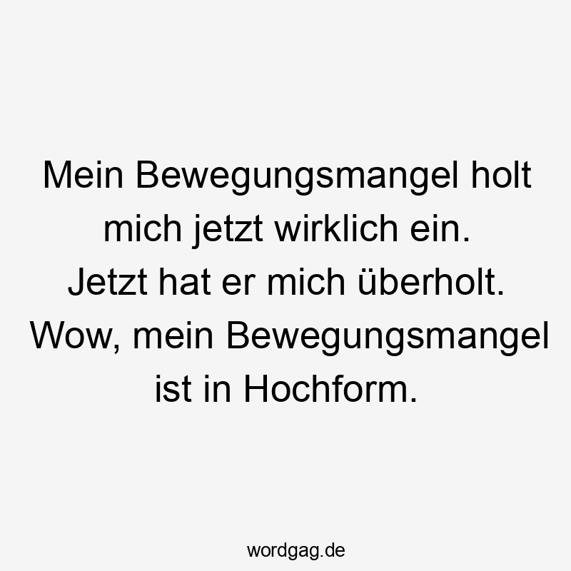 Mein Bewegungsmangel holt mich jetzt wirklich ein. Jetzt hat er mich überholt. Wow, mein Bewegungsmangel ist in Hochform.