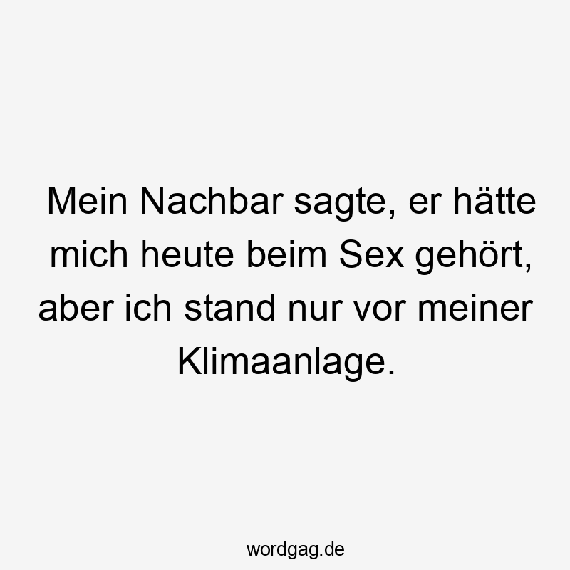 Mein Nachbar sagte, er hätte mich heute beim Sex gehört, aber ich stand nur vor meiner Klimaanlage.