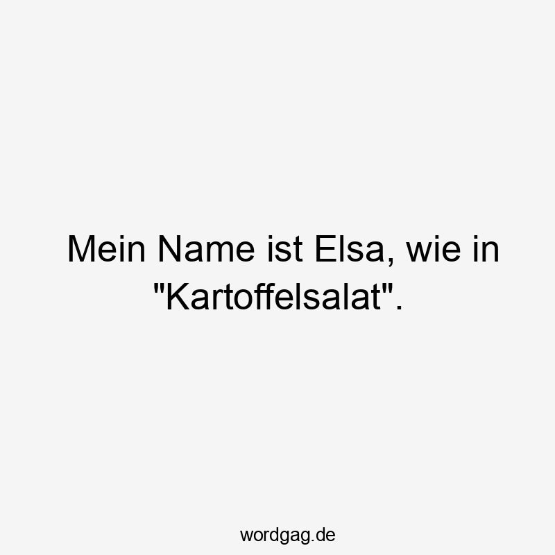 Lustige Sprüche: Elsa - Mein Name ist Elsa, wie in „Kartoffelsalat“.