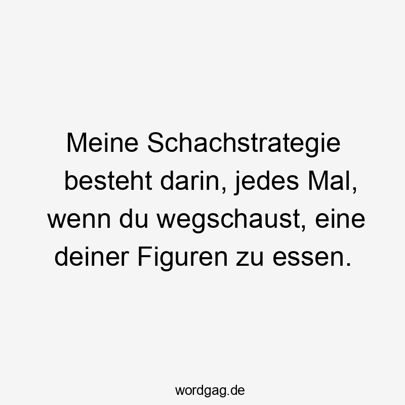 Meine Schachstrategie besteht darin, jedes Mal, wenn du wegschaust, eine deiner Figuren zu essen.