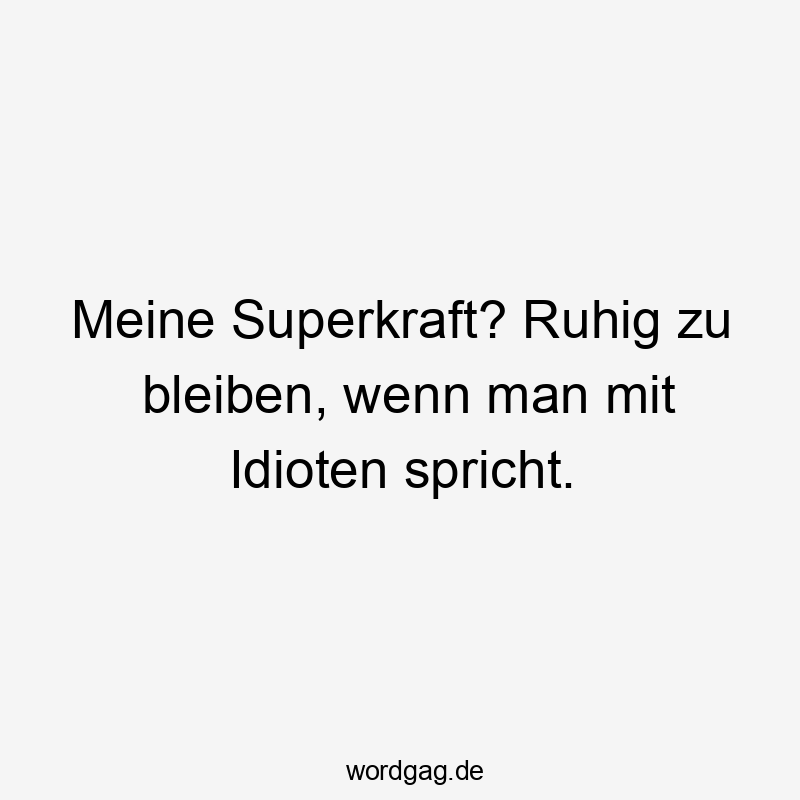 Meine Superkraft? Ruhig zu bleiben, wenn man mit Idioten spricht.